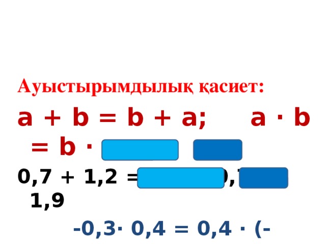 Ауыстырымдылық қасиет: a + b = b + a; a ∙ b = b ∙ a 0,7 + 1,2 = 1,2 + 0,7 = 1,9  -0,3∙ 0,4 = 0,4 ∙ (-0,3) = - 0,12