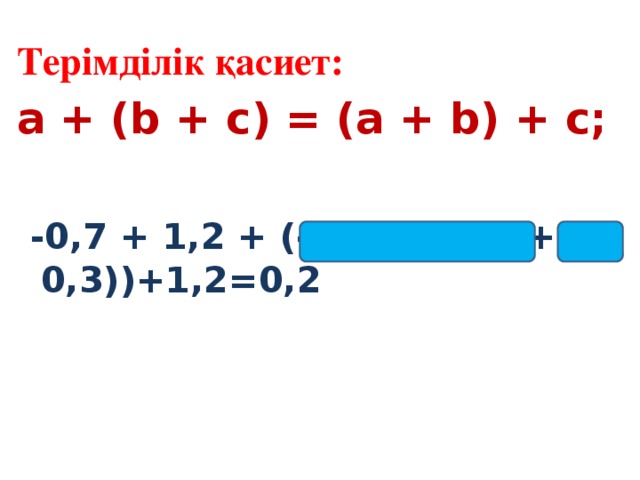 Терімділік қасиет: a + (b + c) = (a + b) + c;   -0,7 + 1,2 + (-0,3)= (-0,7+(-0,3))+1,2=0,2