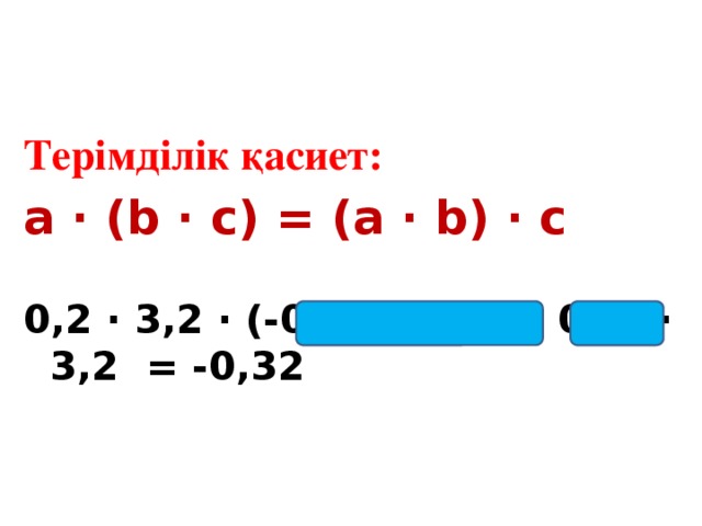 Терімділік қасиет: a ∙ (b ∙ c) = (a ∙ b) ∙ c 0,2 ∙ 3,2 ∙ (-0,5) =(-0,5 ∙ 0,2) ∙ 3,2 = -0,32