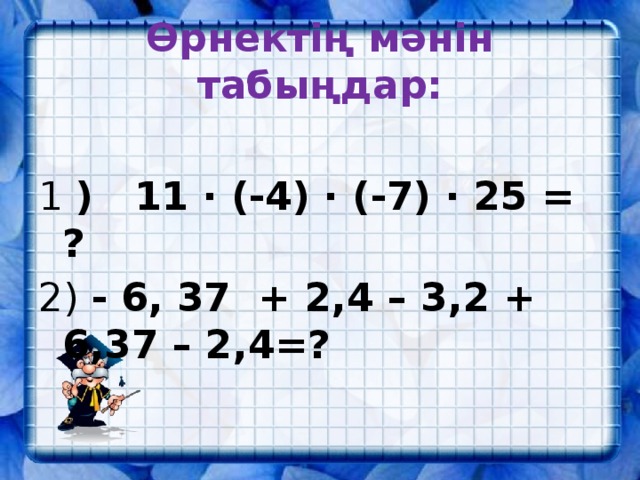 Өрнектің мәнін табыңдар: 1 ) 11 · (-4) · (-7) · 25 = ? 2) - 6, 37 + 2,4 – 3,2 + 6,37 – 2,4=?