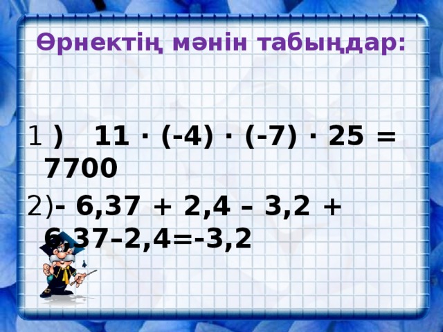 Өрнектің мәнін табыңдар: 1 ) 11 · (-4) · (-7) · 25 = 7700 2) - 6,37 + 2,4 – 3,2 + 6,37–2,4=-3,2