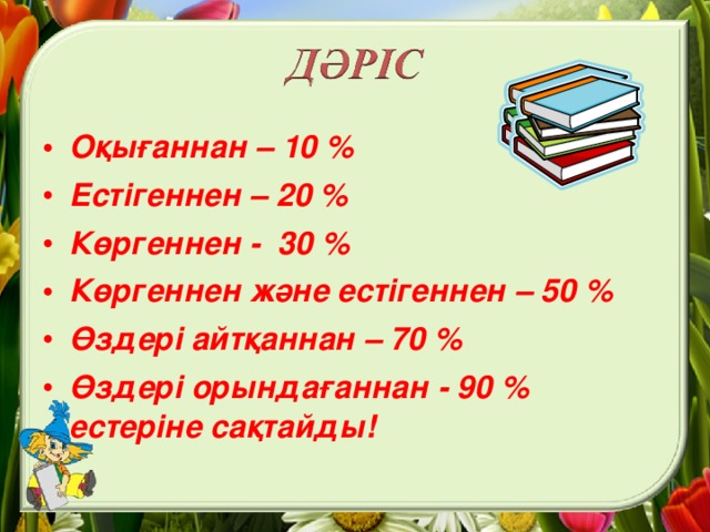 Оқығаннан – 10 %  Естігеннен – 20 %  Көргеннен - 30 %  Көргеннен және естігеннен – 50 %  Өздері айтқаннан – 70 %  Өздері орындағаннан - 90 % естеріне сақтайды!