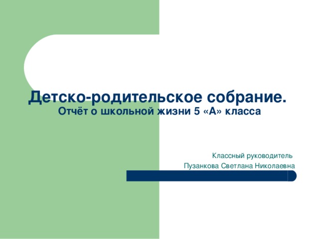 Детско-родительское собрание.  Отчёт о школьной жизни 5 «А» класса Классный руководитель Пузанкова Светлана Николаевна