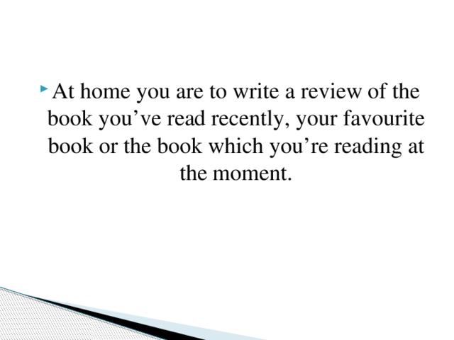 At home you are to write a review of the book you’ve read recently, your favourite book or the book which you’re reading at the moment.