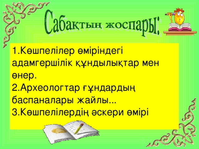 1.Көшпелілер өміріндегі адамгершілік құндылықтар мен өнер. 2.Археологтар ғұндардың баспаналары жайлы... 3.Көшпелілердің әскери өмірі