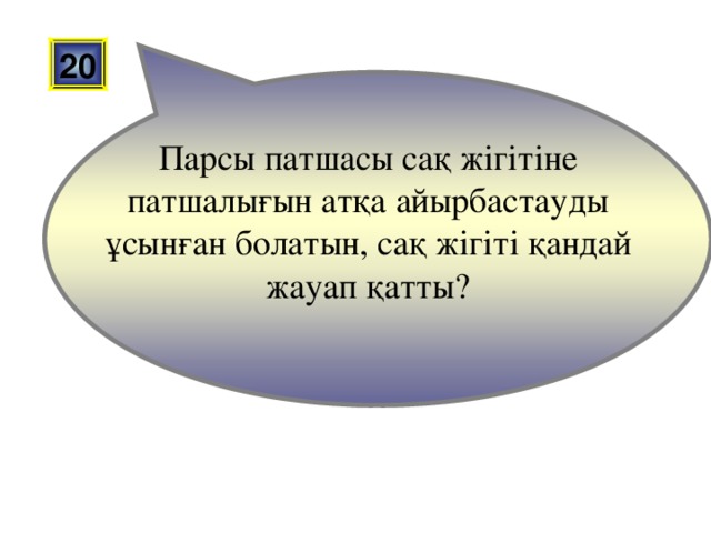 20    Парсы патшасы сақ жігітіне патшалығын атқа айырбастауды ұсынған болатын, сақ жігіті қандай жауап қатты?