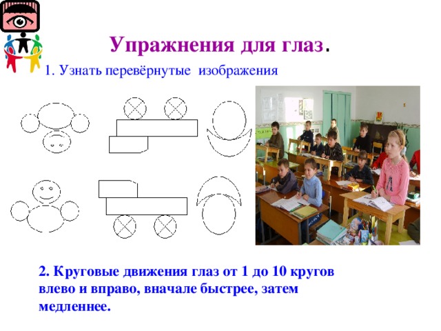 Упражнения для глаз . 1. Узнать перевёрнутые изображения 2. Круговые движения глаз от 1 до 10 кругов влево и вправо, вначале быстрее, затем медленнее.