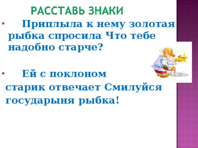 Приплыла к нему золотая рыбка спросила Что тебе надобно старче?    Ей с поклоном