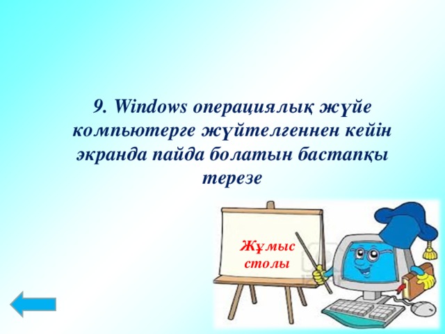 9. Windows операциялық жүйе компьютерге жүйтелгеннен кейін экранда пайда болатын бастапқы терезе Жұмыс столы
