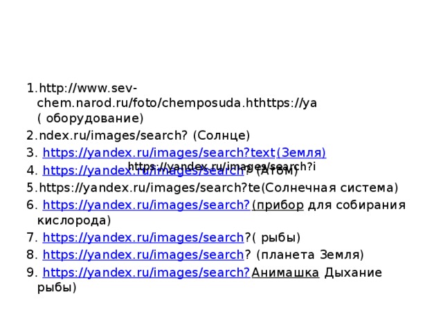 1.http://www.sev-chem.narod.ru/foto/chemposuda.hthttps://ya ( оборудование) 2.ndex.ru/images/search? (Солнце) 3. https://yandex.ru/images/search?text (Земля) 4. https://yandex.ru/images/search ? (Атом) 5.https://yandex.ru/images/search?te(Солнечная система) 6. https://yandex.ru/images/search? (прибор для собирания кислорода) 7. https://yandex.ru/images/search ?( рыбы) 8. https://yandex.ru/images/search ? (планета Земля) 9. https://yandex.ru/images/search? Анимашка Дыхание рыбы) https://yandex.ru/images/search?i