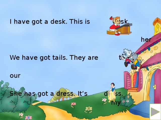 I have got a desk. This is desk. her We have got tails. They are tails. our She has got a dress. It’s dress.  my