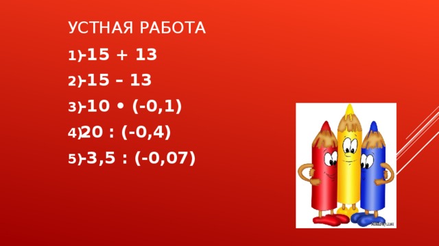 УСТНАЯ РАБОТА -15 + 13 -15 – 13 -10 • (-0,1) 20 : (-0,4) -3,5 : (-0,07)