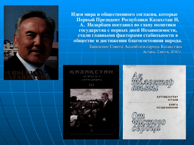 Идеи мира и общественного согласия, которые Первый Президент Республики Казахстан Н. А. Назарбаев поставил во главу политики государства с первых дней Независимости, стали главными факторами стабильности в обществе и достижения благосостояния народа. Заявление Совета Ассамблеи народа Казахстана Астана, 2 июля, 2010 г.