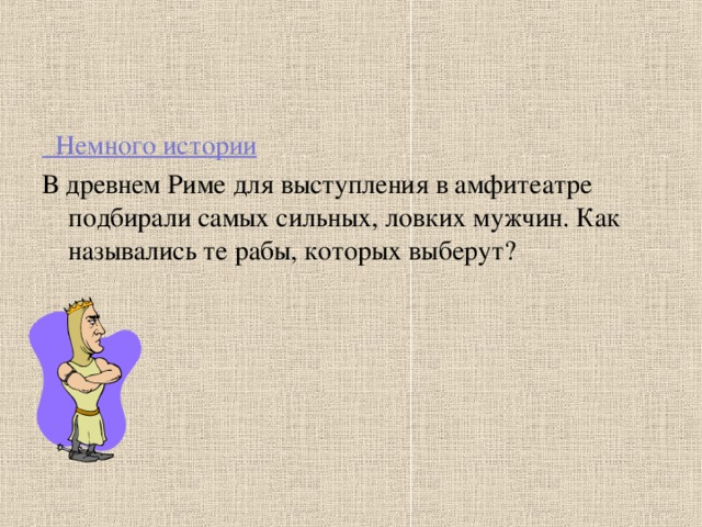 Немного истории В древнем Риме для выступления в амфитеатре подбирали самых сильных, ловких мужчин. Как назывались те рабы, которых выберут?