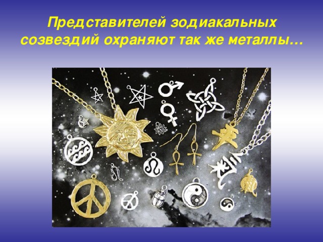 Представителей зодиакальных созвездий охраняют так же металлы…