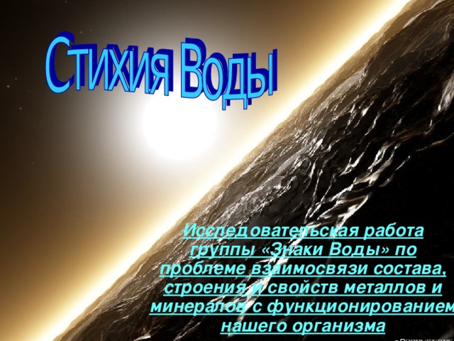 Исследовательская работа группы «Знаки Воды» по проблеме взаимосвязи состава, строения и свойств металлов и минералов с функционированием нашего организма