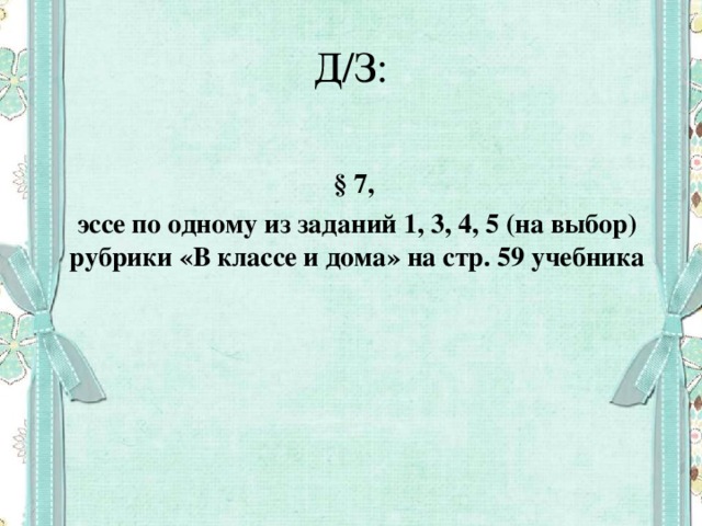 Д/З: § 7, эссе по одному из заданий 1, 3, 4, 5 (на выбор) рубрики «В классе и дома» на стр. 59 учебника