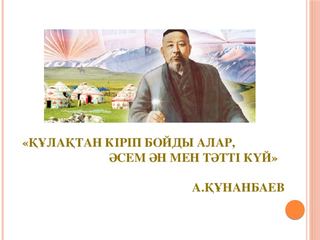 «Құлақтан кіріп бойды алар,  әсем ән мен тәтті күй»    А.Құнанбаев