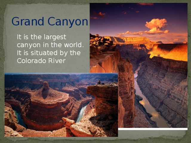 Grand Canyon It is the largest canyon in the world. It is situated by the Colorado River