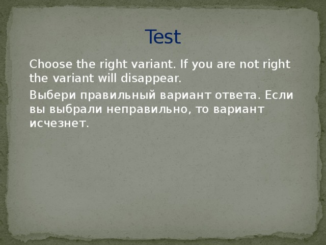 Test Choose the right variant. If you are not right the variant will disappear. Выбери правильный вариант ответа. Если вы выбрали неправильно, то вариант исчезнет.