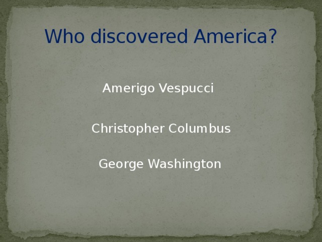 Who discovered America? Amerigo Vespucci Christopher Columbus George Washington