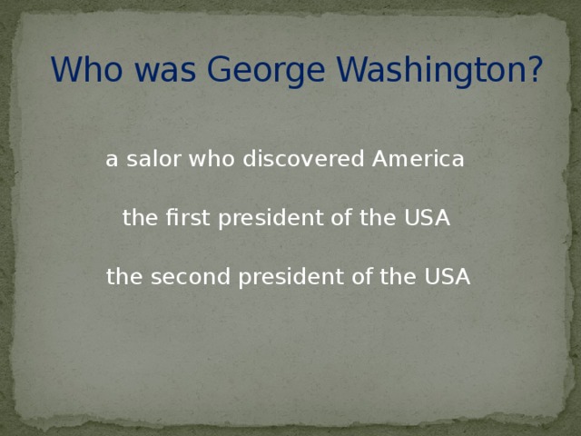 Who was George Washington? a salor who discovered America the first president of the USA the second president of the USA