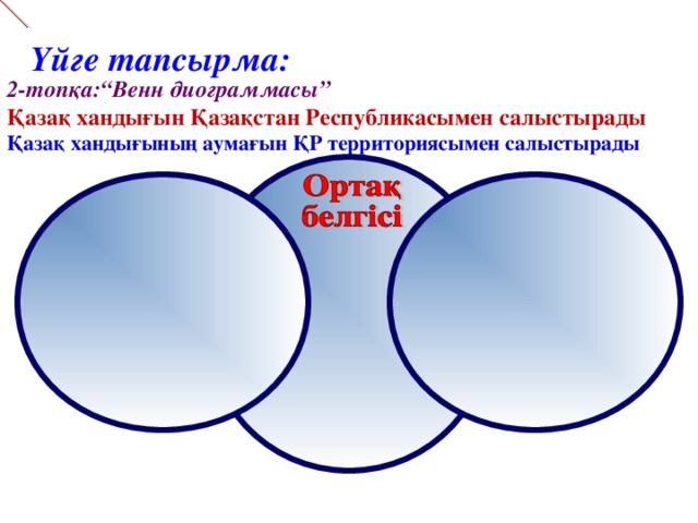 Үйге тапсырма:  2-топқа:“Венн диограммасы” Қазақ хандығын Қазақстан Республикасымен салыстырады Қазақ хандығының аумағын ҚР территориясымен салыстырады