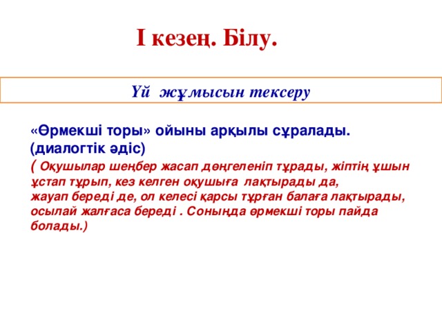 І кезең. Білу. Үй жұмысын тексеру «Өрмекші торы» ойыны арқылы сұралады. (диалогтік әдіс) ( Оқушылар шеңбер жасап дөңгеленіп тұрады, жіптің ұшын ұстап тұрып, кез келген оқушыға лақтырады да, жауап береді де, ол келесі қарсы тұрған балаға лақтырады, осылай жалғаса береді . Соныңда өрмекші торы пайда болады.)