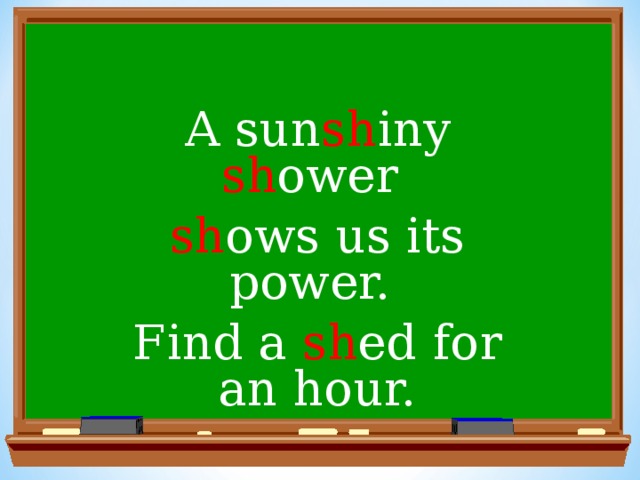 A sun sh iny sh ower sh ows us its power. Find a sh ed for an hour.