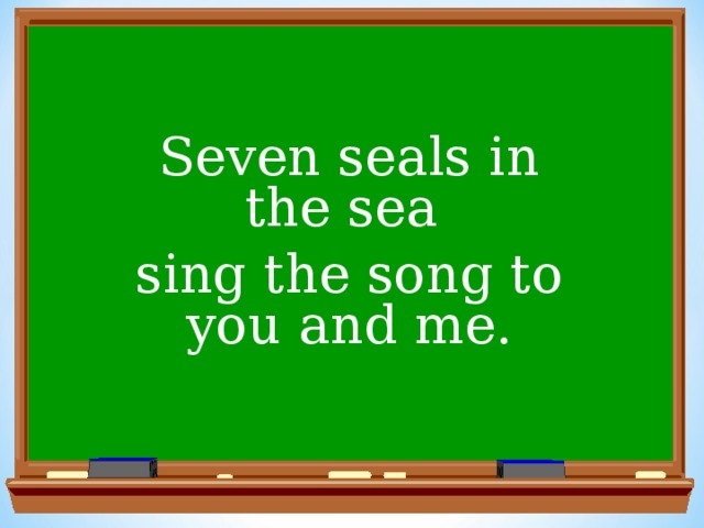 Seven seals in the sea sing the song to you and me.