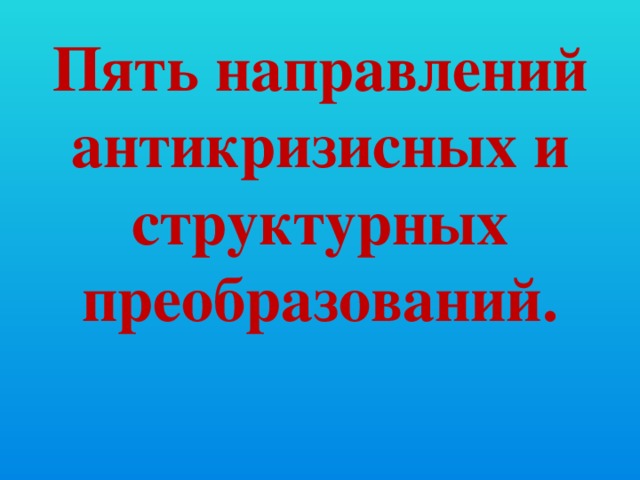 Пять направлений антикризисных и структурных преобразований.