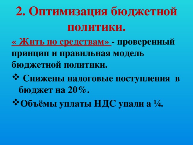 2. Оптимизация бюджетной политики. « Жить по средствам» - проверенный принцип и правильная модель бюджетной политики.