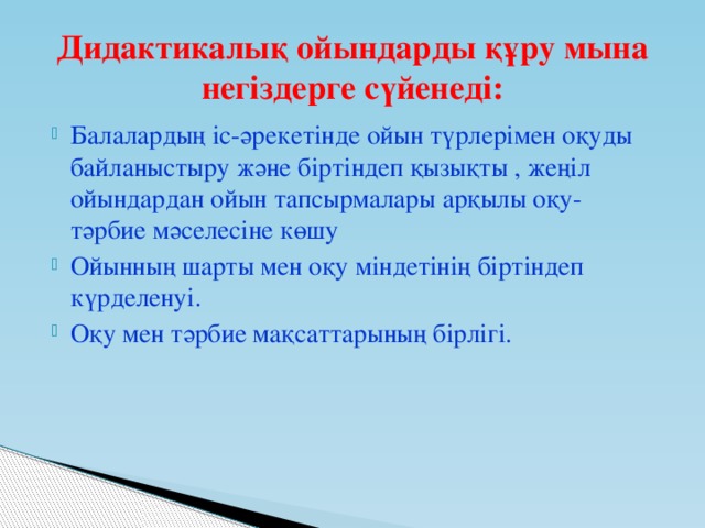 Дидактикалық ойындарды құру мына негіздерге сүйенеді: