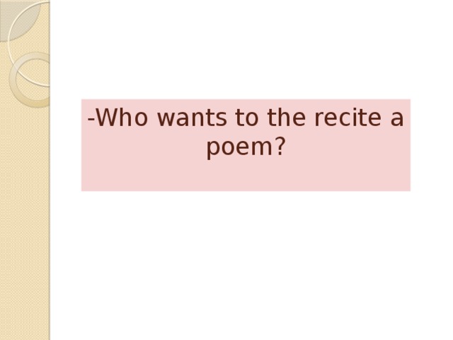 -Who wants to the recite a poem?