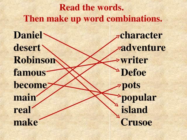 Read the words. Then make up word combinations.  Daniel character  desert adventure  Robinson writer  famous Defoe  become pots  main popular  real island  make Crusoe