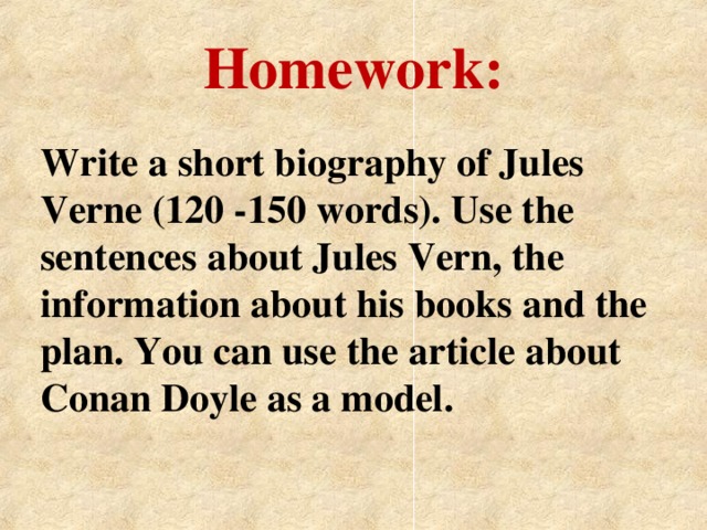 Homework:   Write a short biography of Jules Verne (120 -150 words). Use the sentences about Jules Vern, the information about his books and the plan. You can use the article about Conan Doyle as a model.