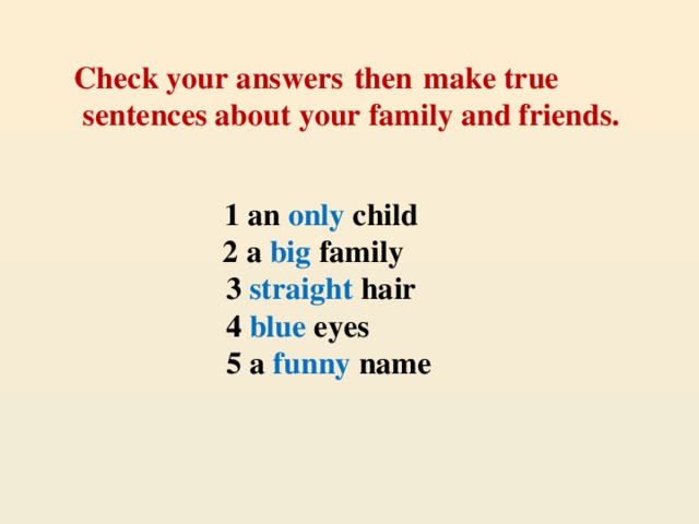 Check your answers  then  make true sentences about your family and friends.   1 an only child  2 a big family  3 straight hair  4 blue eyes  5 a funny name