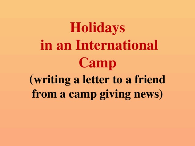 Holidays  in an International Camp  ( writing a letter to a friend from a camp giving news)