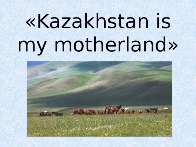 «Kazakhstan is my motherland»