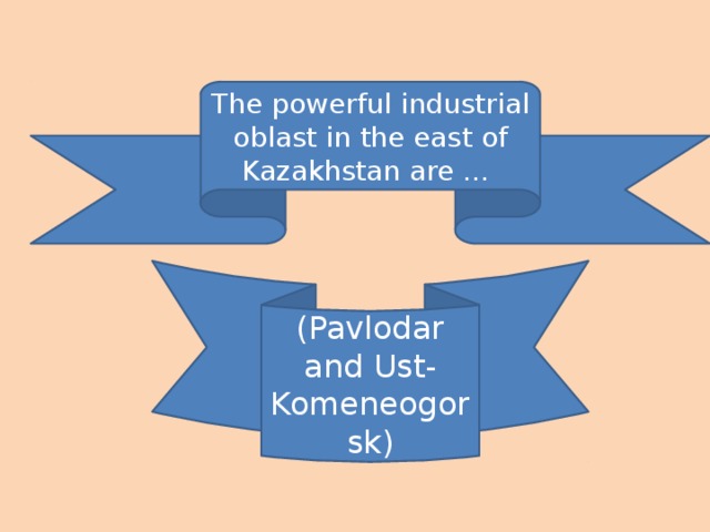 The powerful industrial oblast in the east of Kazakhstan are … (Pavlodar and Ust-Komeneogorsk)