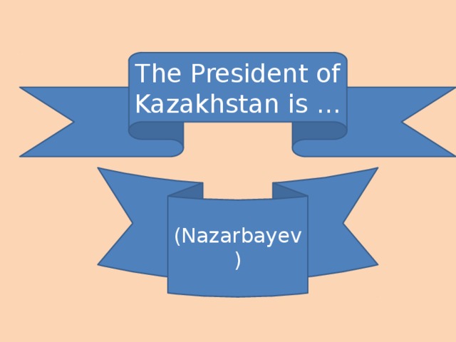 The President of Kazakhstan is … (Nazarbayev)