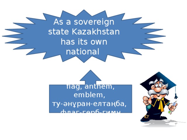 As a sovereign state Kazakhstan has its own national flag, anthem, emblem, ту-әнұран-елтаңба, флаг-герб-гимн
