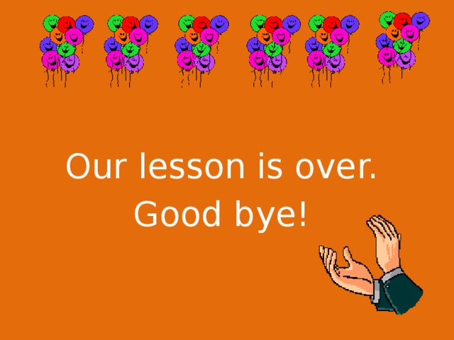 Our lesson is over. Good bye!