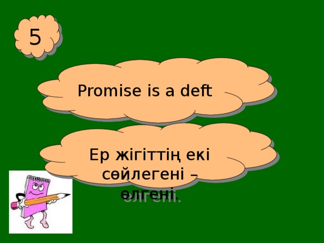 5 Promise is a deft Ер жігіттің екі сөйлегені – өлгені.