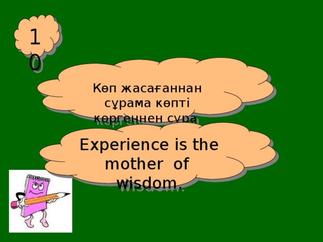 10 Көп жасағаннан сұрама көпті көргеннен сұра Experience is the mother of wisdom.