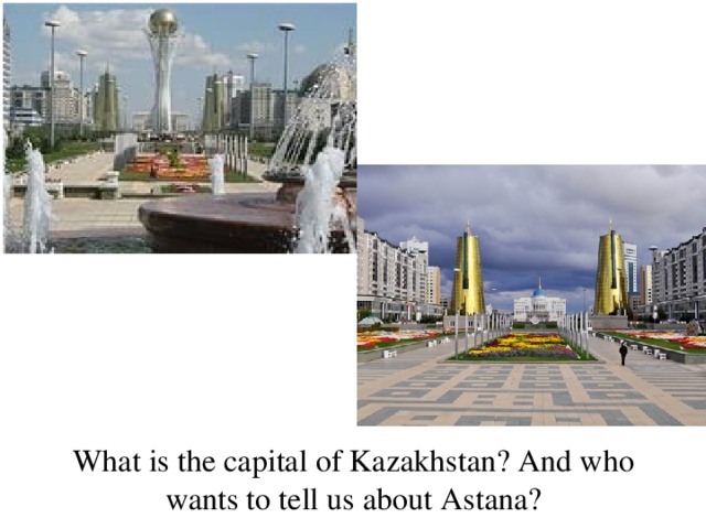 What is the capital of Kazakhstan? And who wants to tell us about Astana?