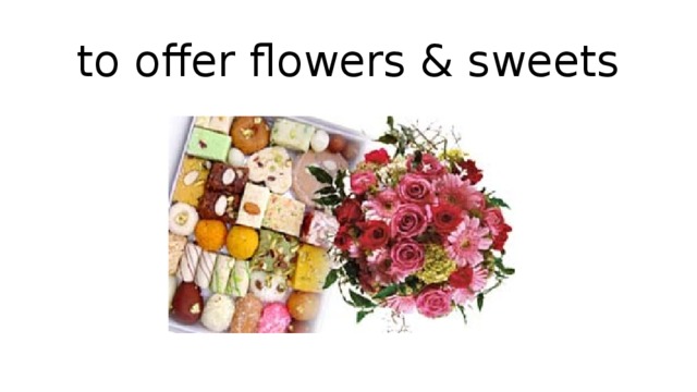 to offer flowers & sweets