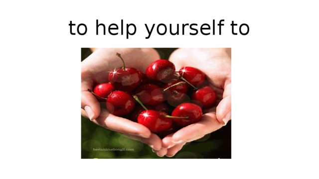 to help yourself to