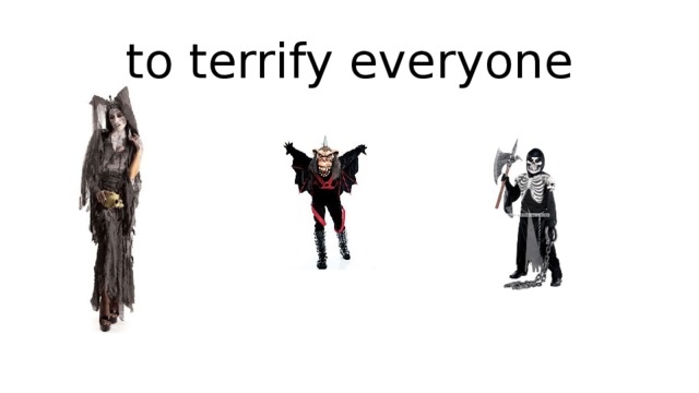 to terrify everyone