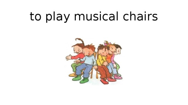 to play musical chairs